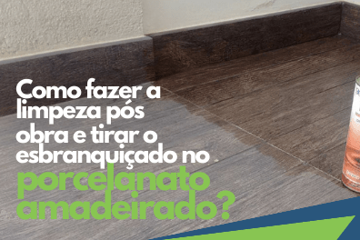 como-fazer-limpeza-pos-obra-tirar-esbranquicado-porcelanato-amadeirado